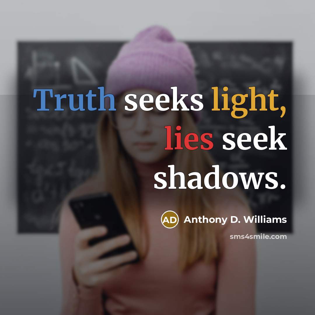 “Truth seeks light, lies seek shadows.” quote by Anthony D. Williams