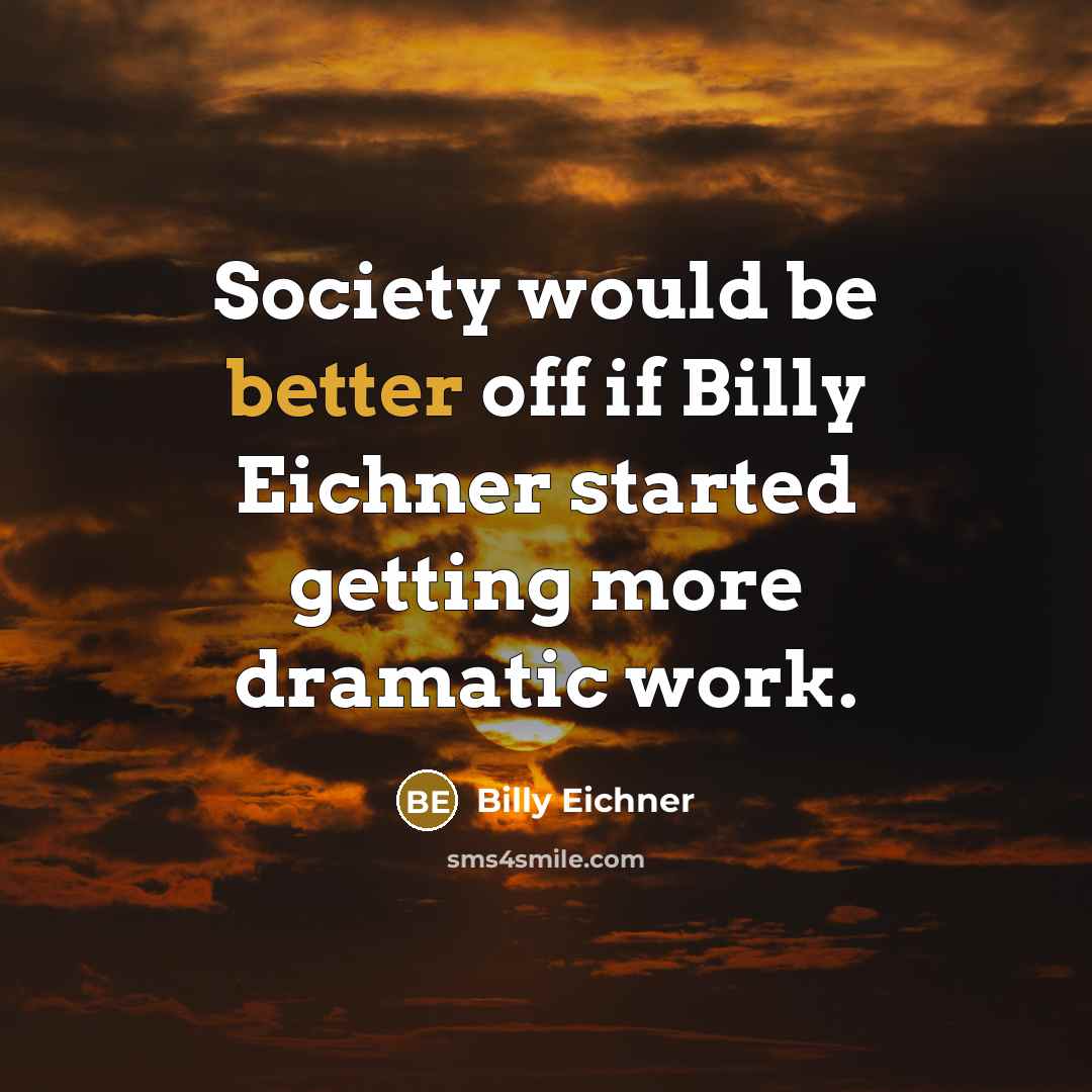 “Society would be better off if Billy Eichner started getting more dramatic work.” quote by Billy Eichner
