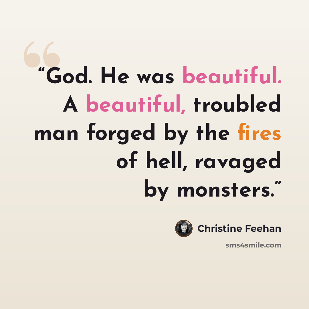 “God. He was beautiful. A beautiful, troubled man forged by the fires of hell, ravaged by monsters.” quote by Christine Feehan