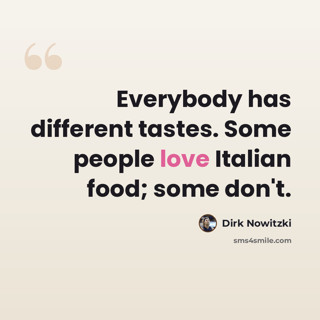 “Everybody has different tastes. Some people love Italian food; some don't.” quote by Dirk Nowitzki