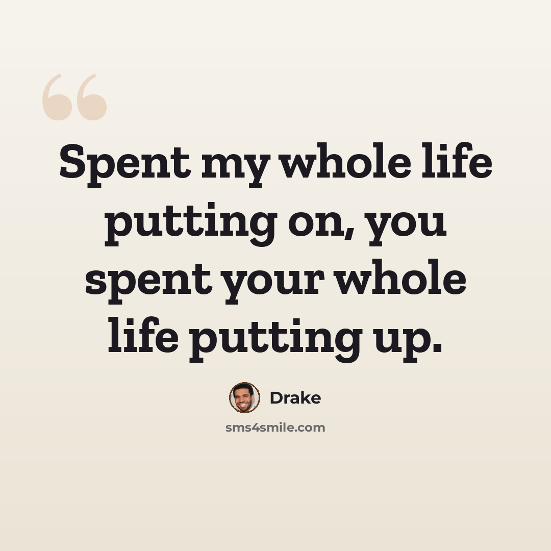 “Spent my whole life putting on, you spent your whole life putting up.” quote by Drake