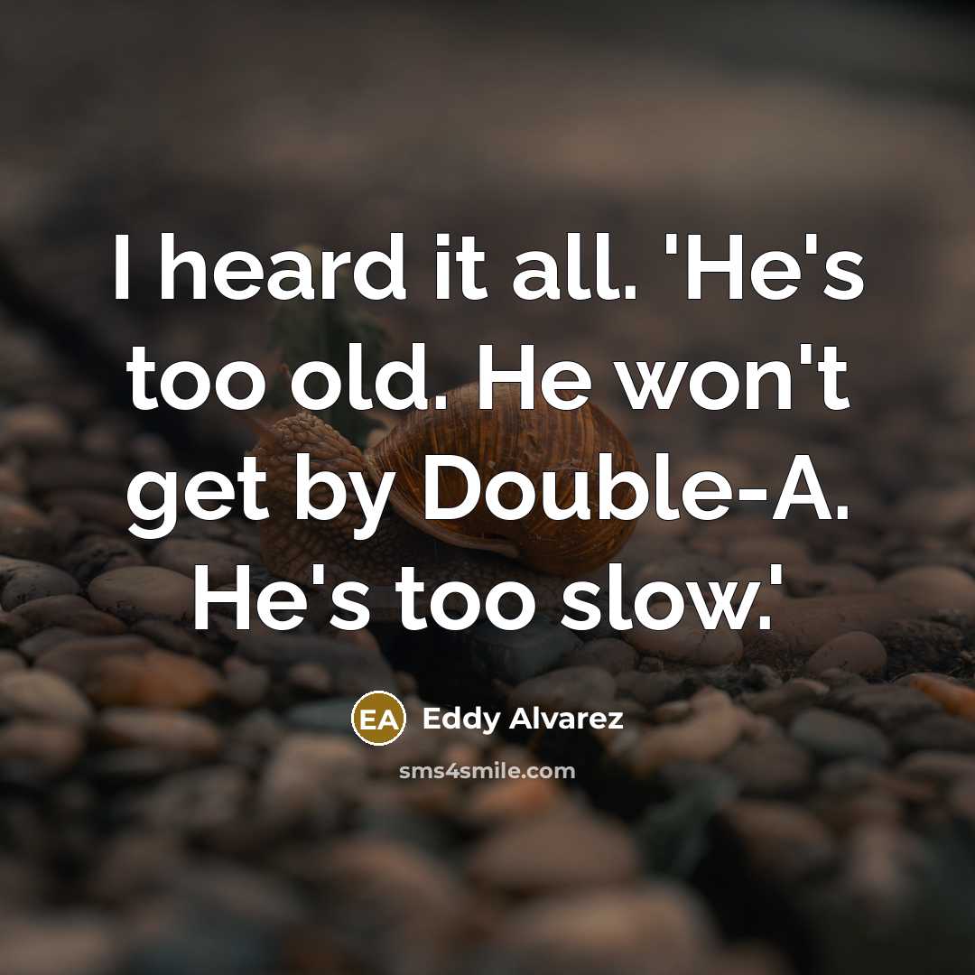 “I heard it all. 'He's too old. He won't get by Double-A. He's too slow.'” quote by Eddy Alvarez
