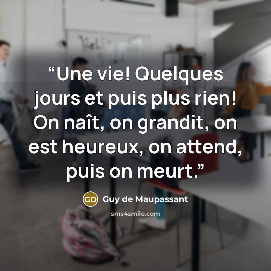 “Une vie! Quelques jours et puis plus rien! On naît, on grandit, on est heureux, on attend, puis on meurt.” quote by Guy de Maupassant