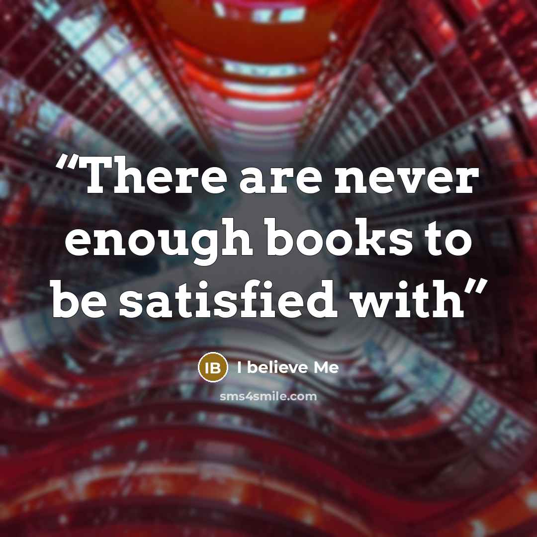 “There are never enough books to be satisfied with” quote by I believe Me