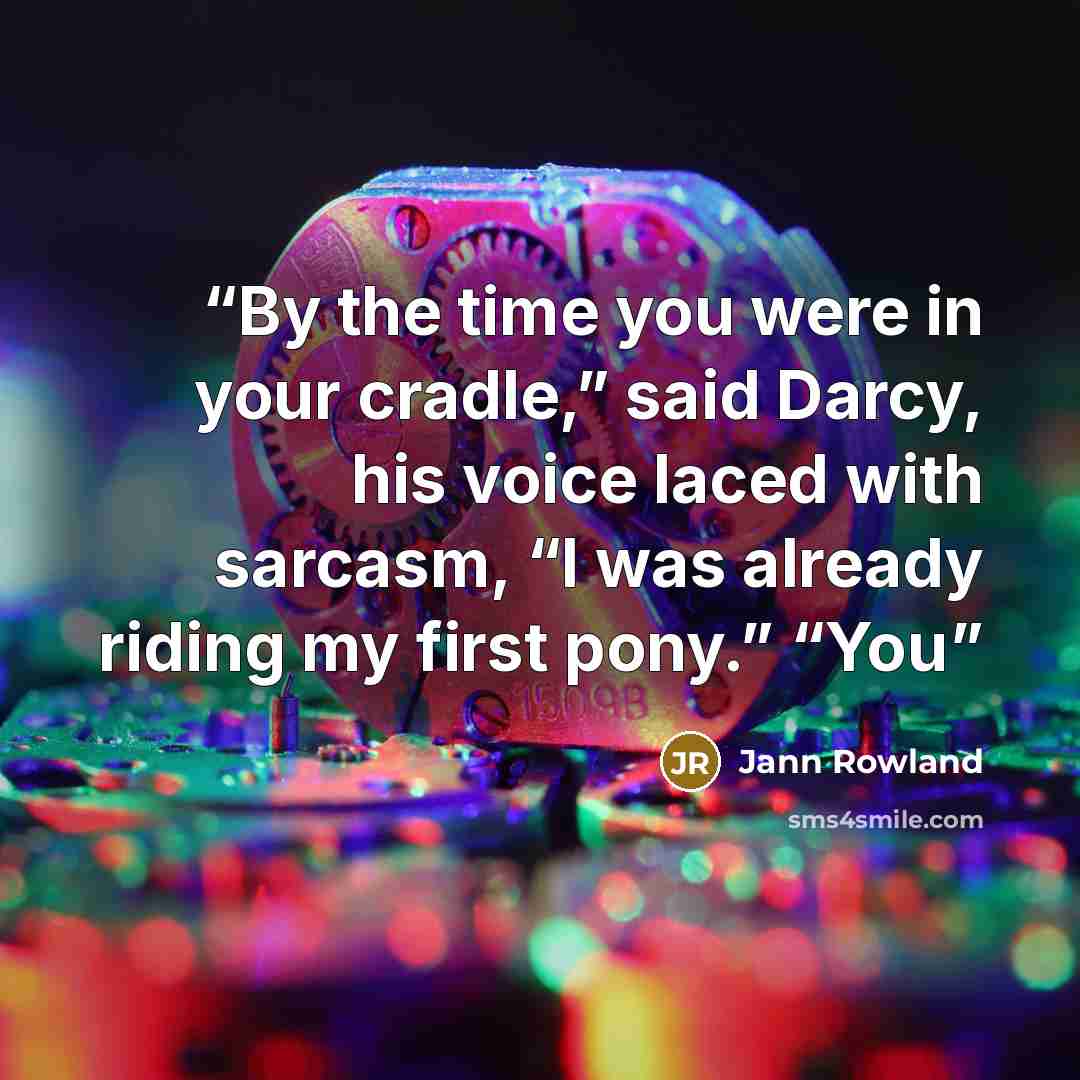 “By the time you were in your cradle,” said Darcy, his voice laced with sarcasm, “I was already riding my first pony.” “You” quote by Jann Rowland