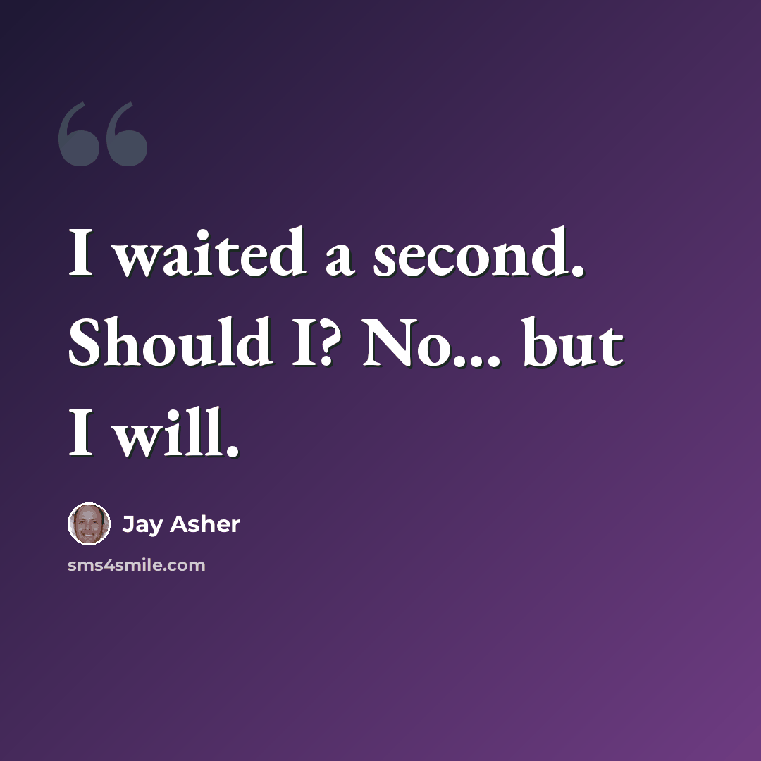 “I waited a second. Should I? No... but I will.” quote by Jay Asher