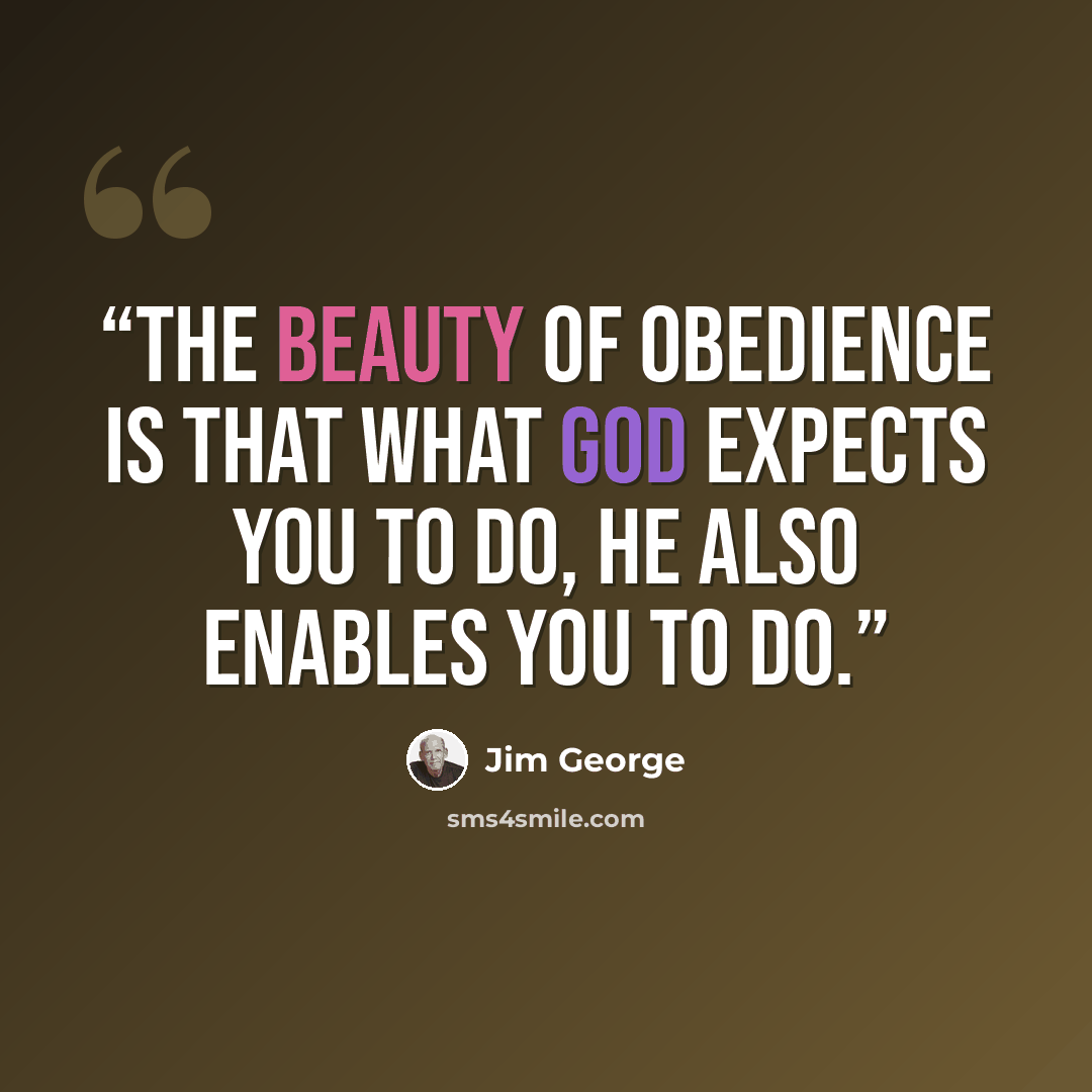 “The beauty of obedience is that what God expects you to do, He also enables you to do.” quote by Jim George
