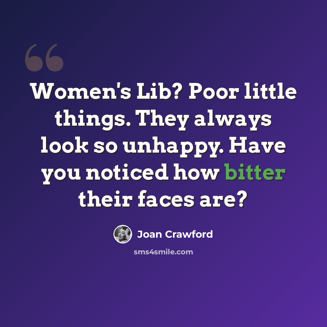 “Women's Lib? Poor little things. They always look so unhappy. Have you noticed how bitter their faces are?” quote by Joan Crawford