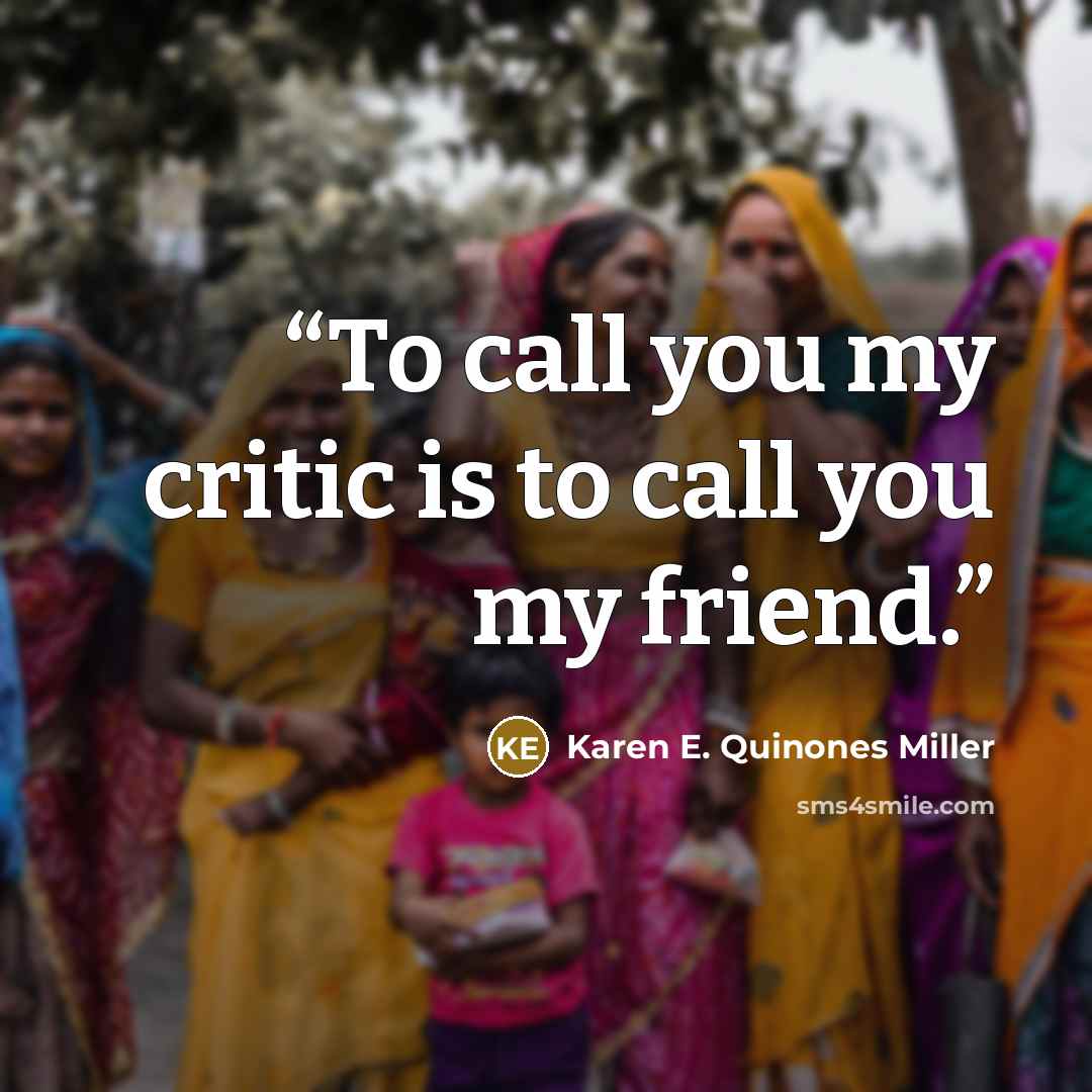 “To call you my critic is to call you my friend.” quote by Karen E. Quinones Miller