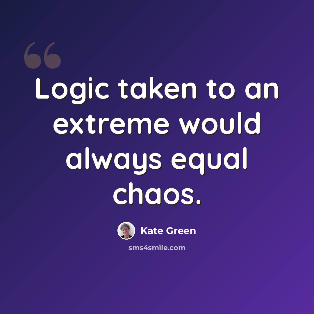 “Logic taken to an extreme would always equal chaos.” quote by Kate Green