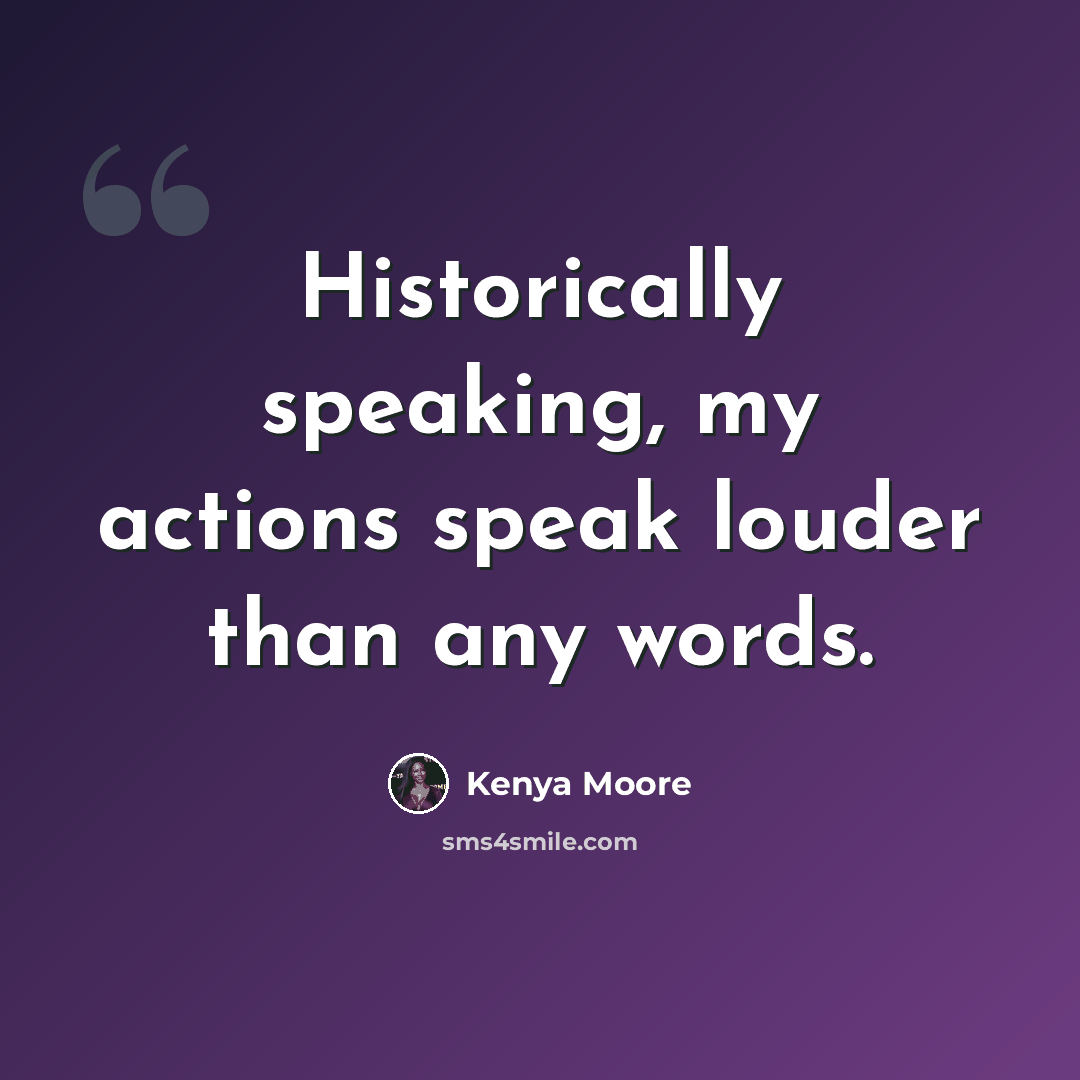 “Historically speaking, my actions speak louder than any words.” quote by Kenya Moore