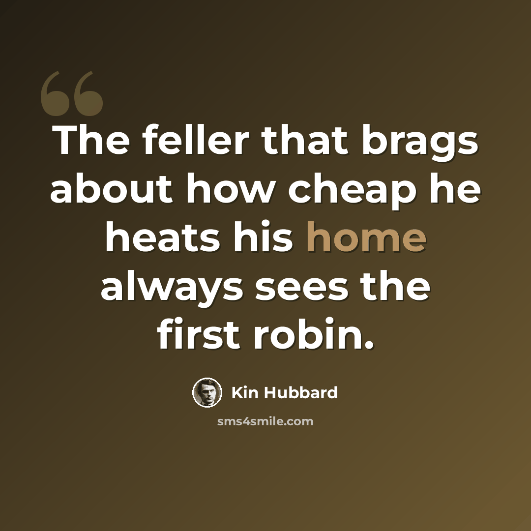 “The feller that brags about how cheap he heats his home always sees the first robin.” quote by Kin Hubbard