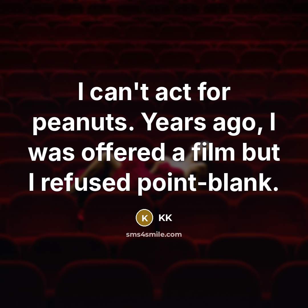 “I can't act for peanuts. Years ago, I was offered a film but I refused point-blank.” quote by KK
