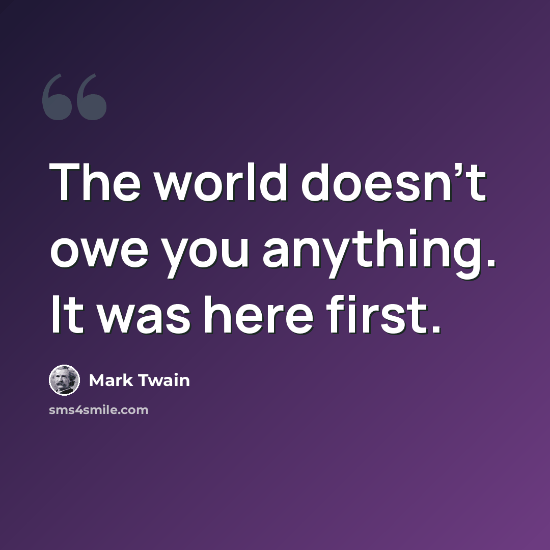 “The world doesn't owe you anything. It was here first.” quote by Mark Twain