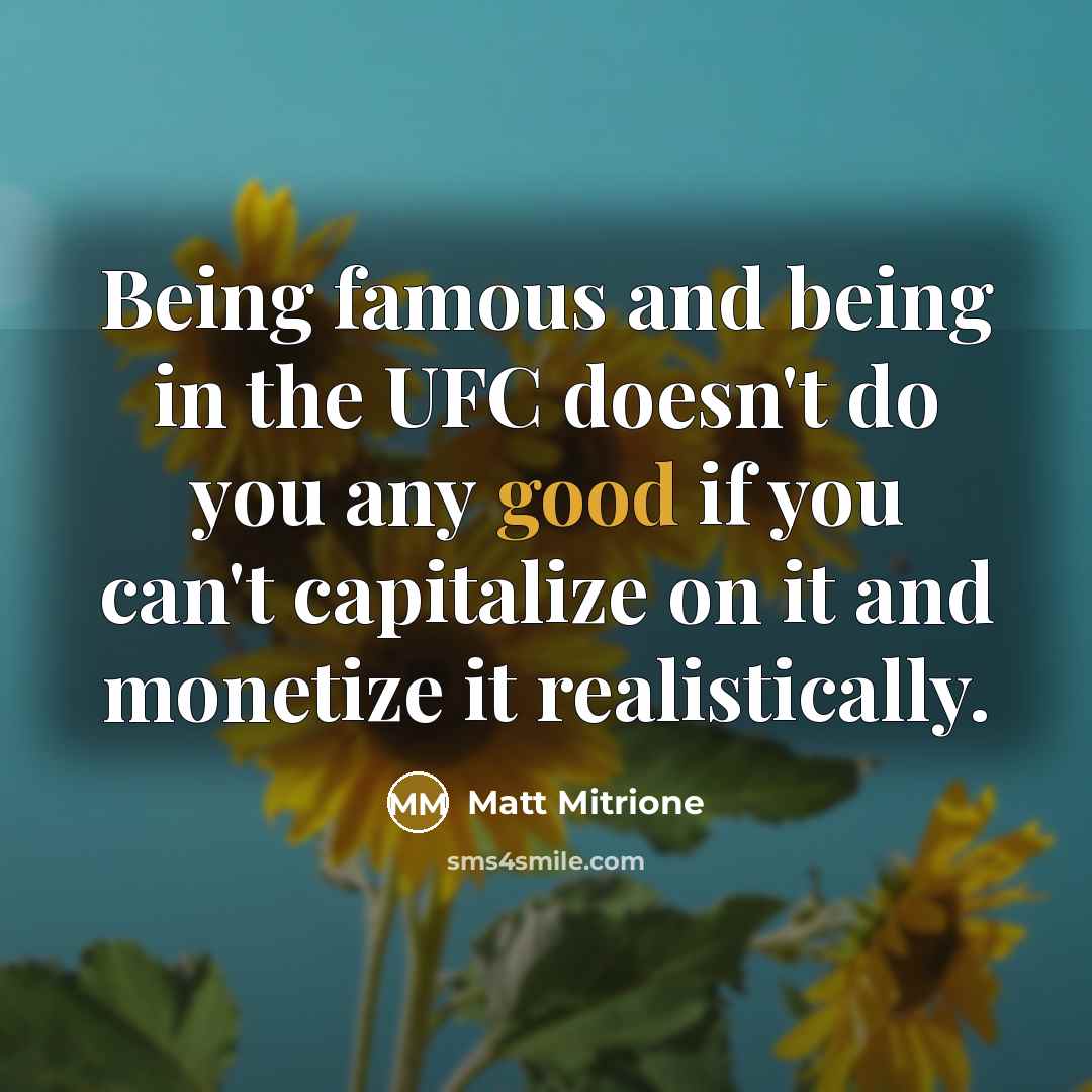 “Being famous and being in the UFC doesn't do you any good if you can't capitalize on it and monetize it realistically.” quote by Matt Mitrione