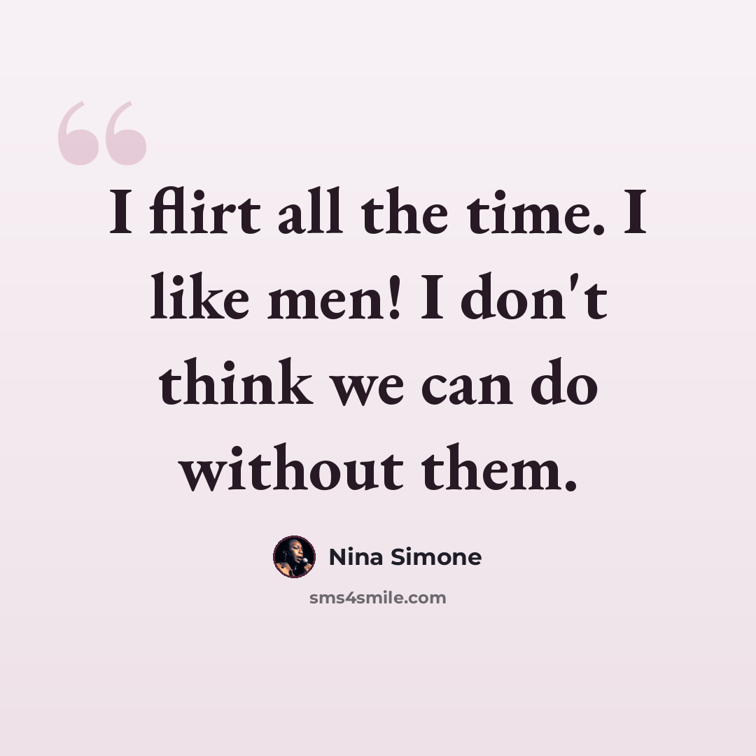 “I flirt all the time. I like men! I don't think we can do without them.” quote by Nina Simone