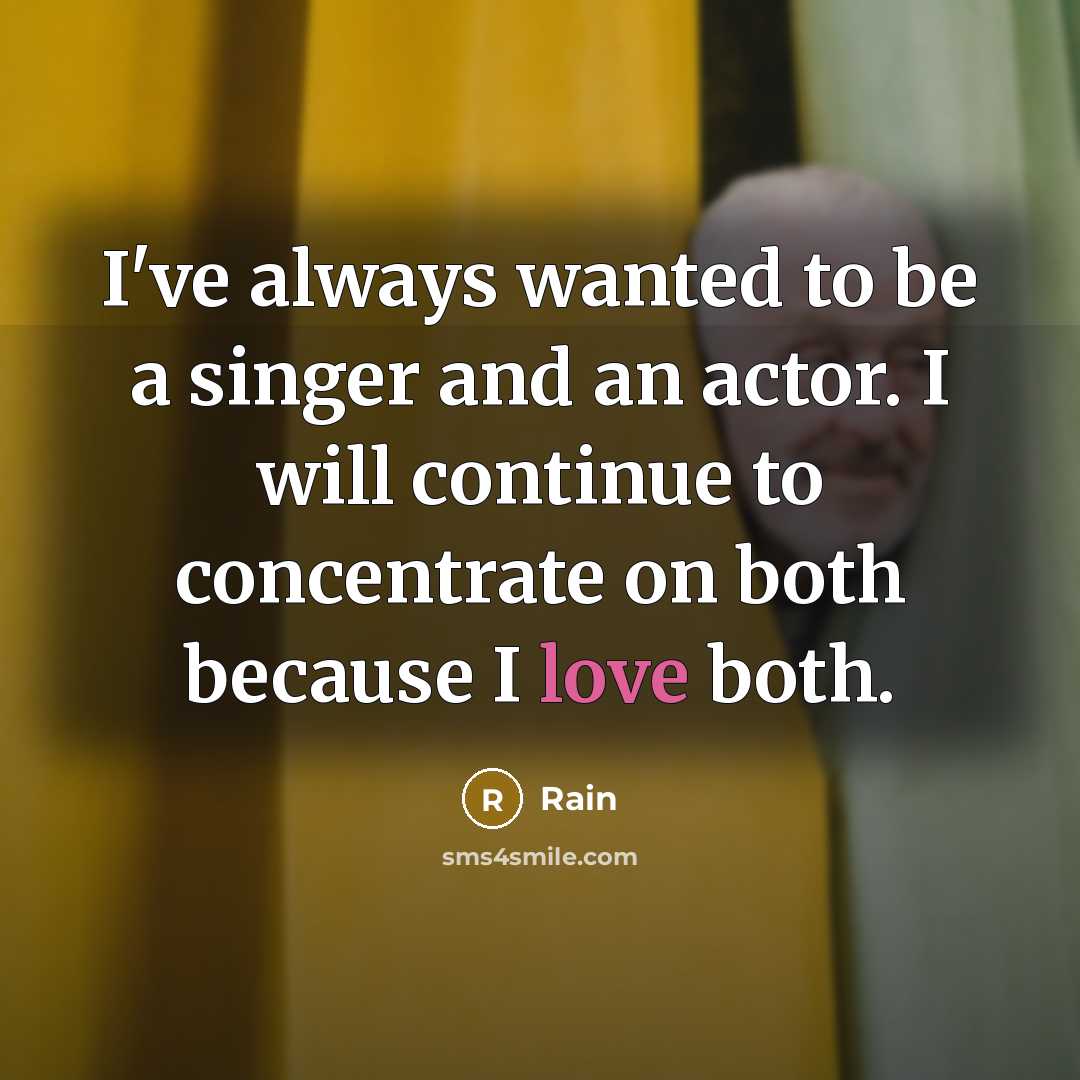 “I've always wanted to be a singer and an actor. I will continue to concentrate on both because I love both.” quote by Rain