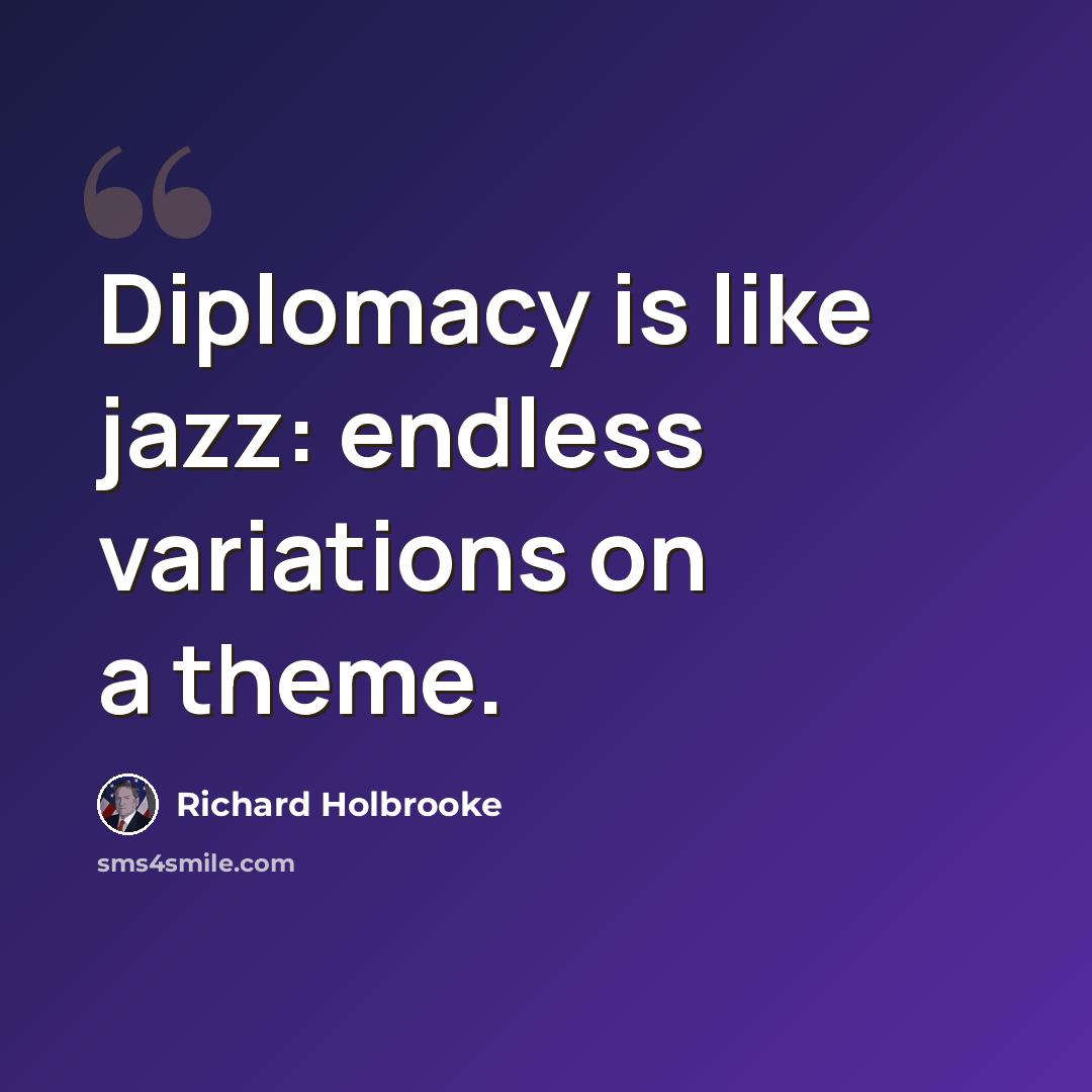 “Diplomacy is like jazz: endless variations on a theme.” quote by Richard Holbrooke