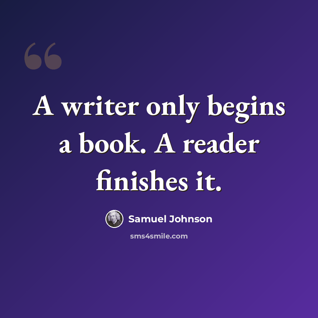 “A writer only begins a book. A reader finishes it.” quote by Samuel Johnson