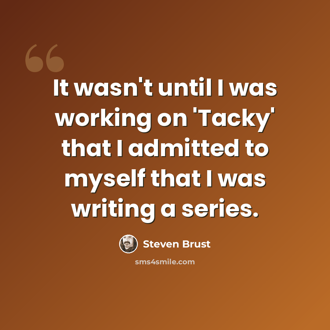 “It wasn't until I was working on 'Tacky' that I admitted to myself that I was writing a series.” quote by Steven Brust