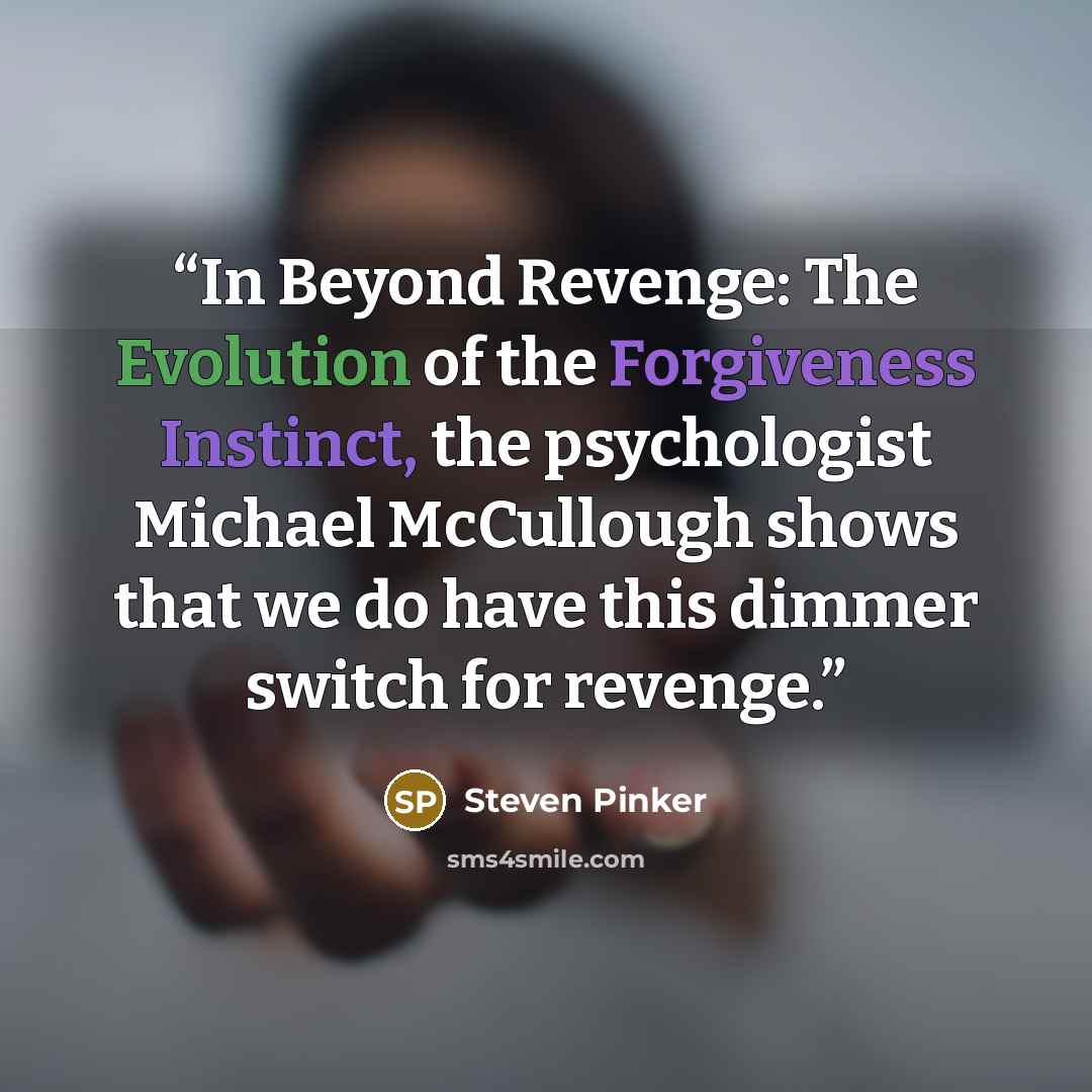 “In Beyond Revenge: The Evolution of the Forgiveness Instinct, the psychologist Michael McCullough shows that we do have this dimmer switch for revenge.” quote by Steven Pinker