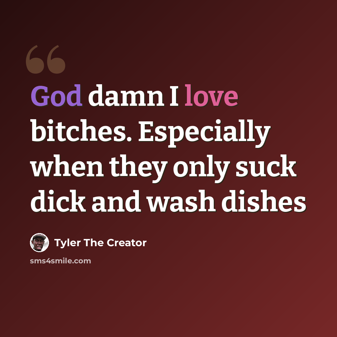 “God damn I love bitches. Especially when they only suck dick and wash dishes” quote by Tyler The Creator