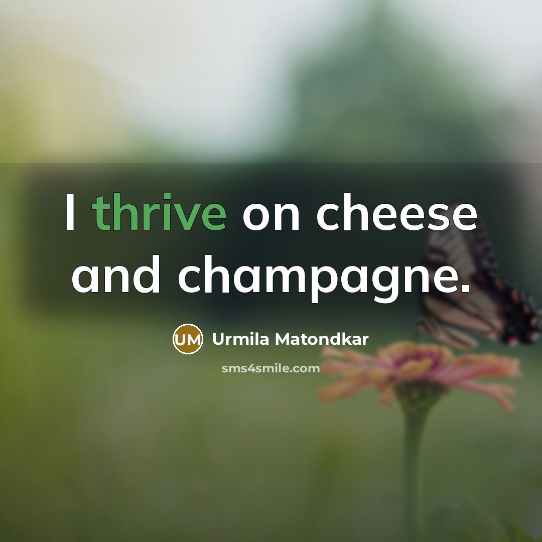 “I thrive on cheese and champagne.” quote by Urmila Matondkar