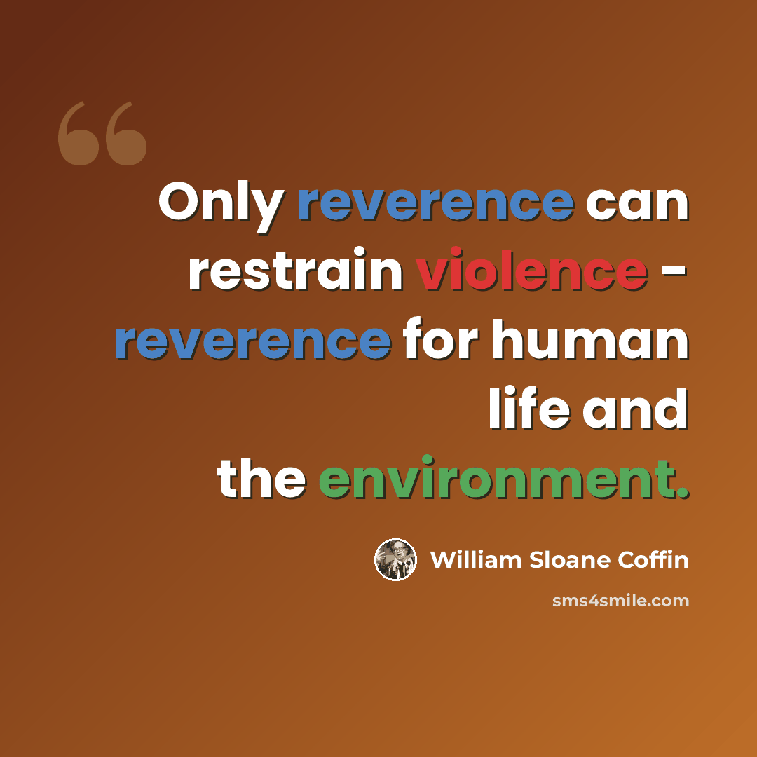 “Only reverence can restrain violence - reverence for human life and the environment.” quote by William Sloane Coffin
