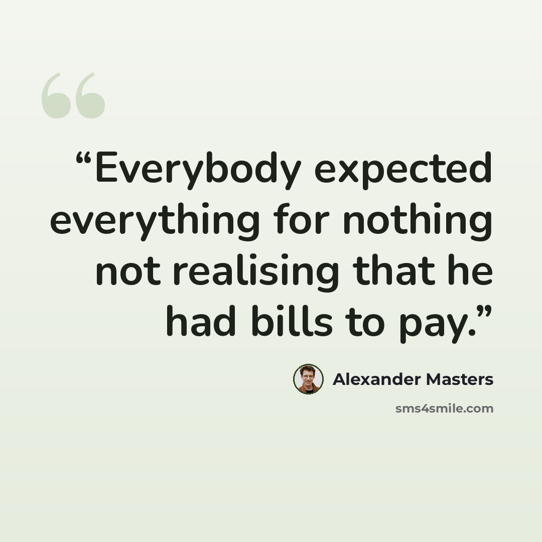 “Everybody expected everything for nothing not realising that he had bills to pay.” quote by Alexander Masters