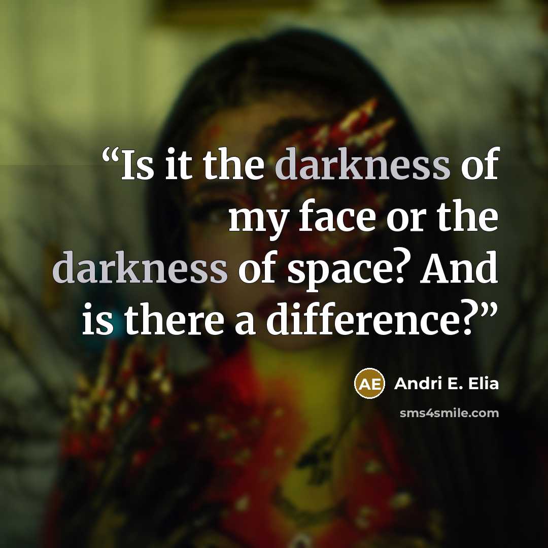 “Is it the darkness of my face or the darkness of space? And is there a difference?” quote by Andri E. Elia
