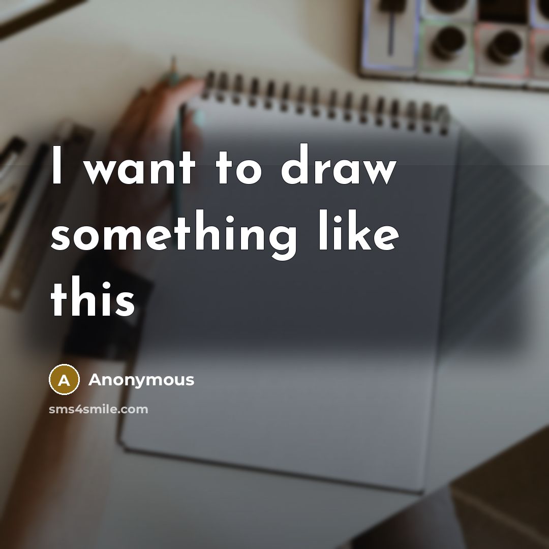 “I want to draw something like this” quote by Anonymous