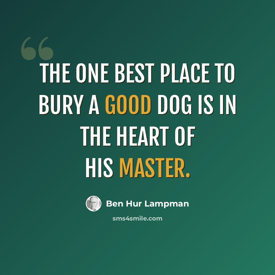 “The one best place to bury a good dog is in the heart of his master.” quote by Ben Hur Lampman