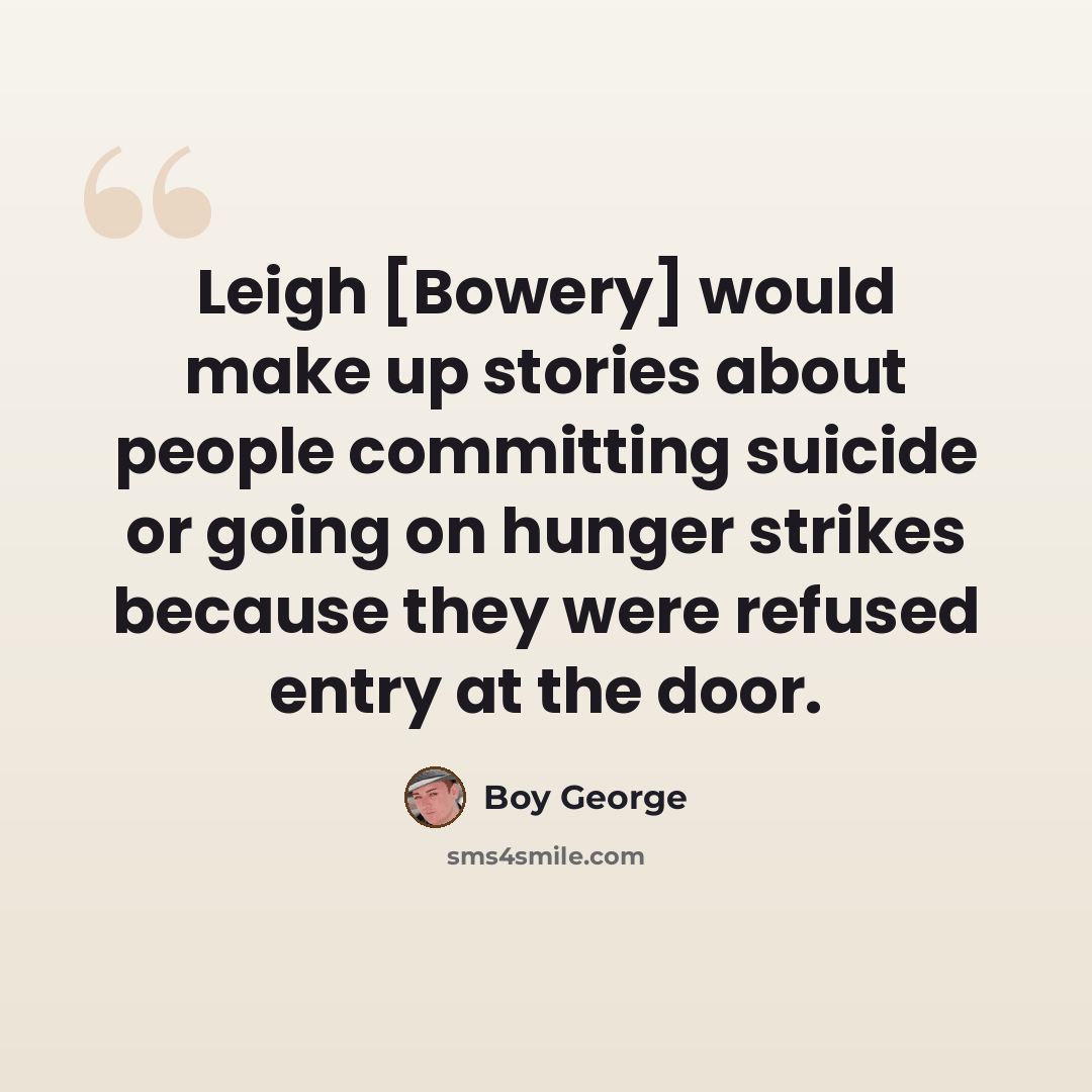“Leigh [Bowery] would make up stories about people committing suicide or going on hunger strikes because they were refused entry at the door.” quote by Boy George