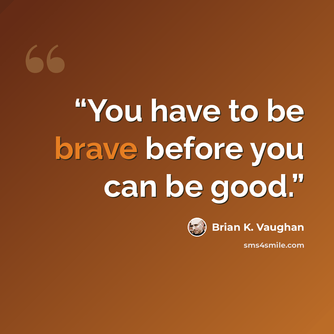 “You have to be brave before you can be good.” quote by Brian K. Vaughan