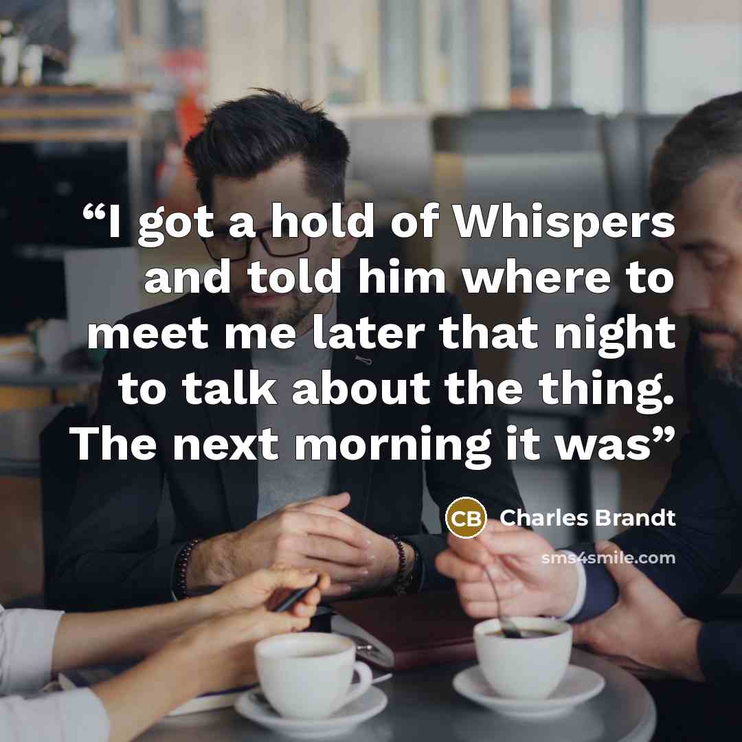 “I got a hold of Whispers and told him where to meet me later that night to talk about the thing. The next morning it was” quote by Charles Brandt