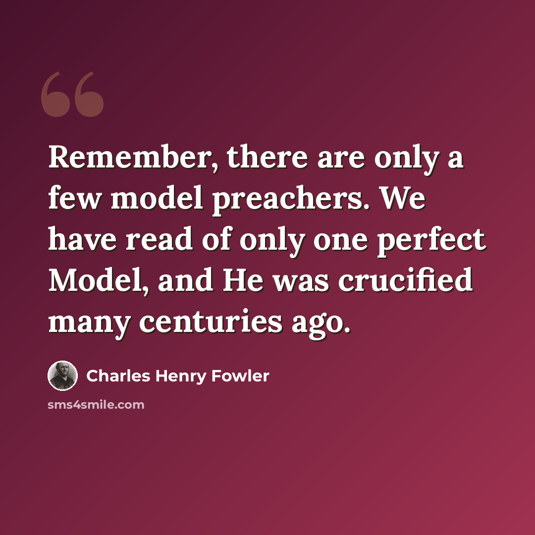 “Remember, there are only a few model preachers. We have read of only one perfect Model, and He was crucified many centuries ago.” quote by Charles Henry Fowler