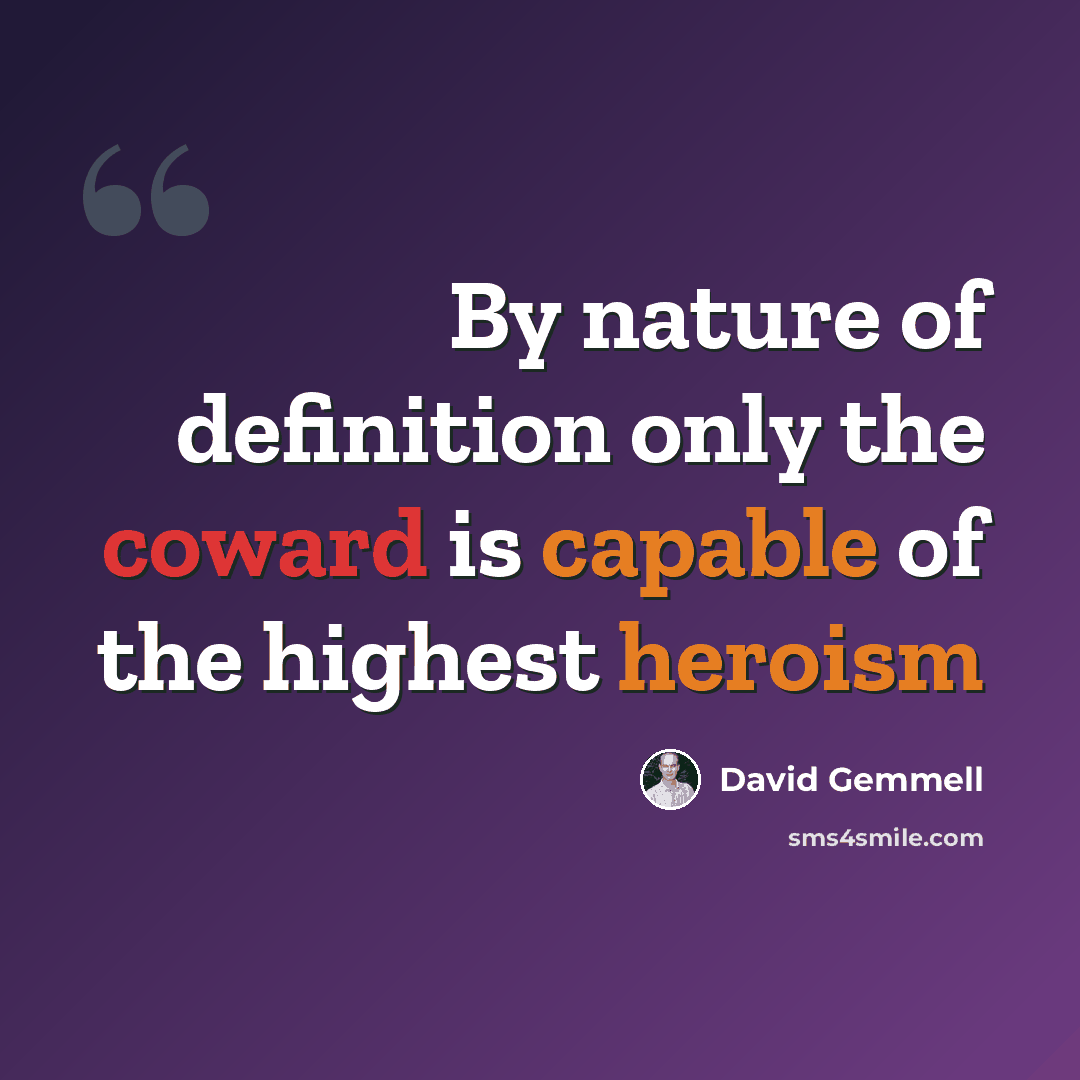 “By nature of definition only the coward is capable of the highest heroism” quote by David Gemmell
