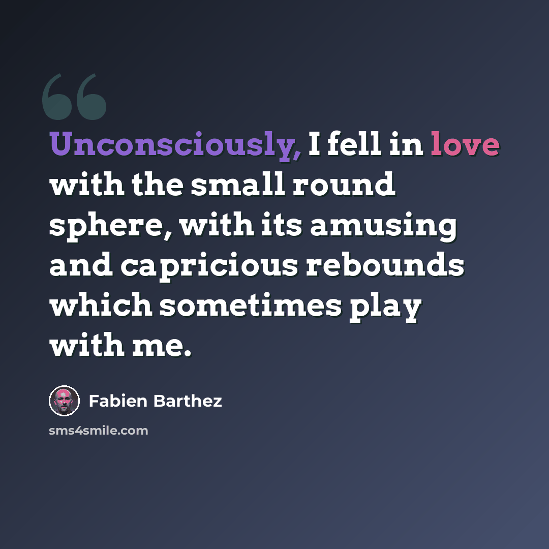 “Unconsciously, I fell in love with the small round sphere, with its amusing and capricious rebounds which sometimes play with me.” quote by Fabien Barthez