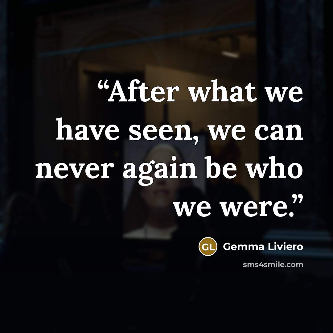 “After what we have seen, we can never again be who we were.” quote by Gemma Liviero