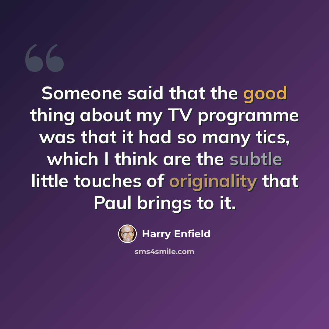 “Someone said that the good thing about my TV programme was that it had so many tics, which I think are the subtle little touches of originality that Paul brings to it.” quote by Harry Enfield