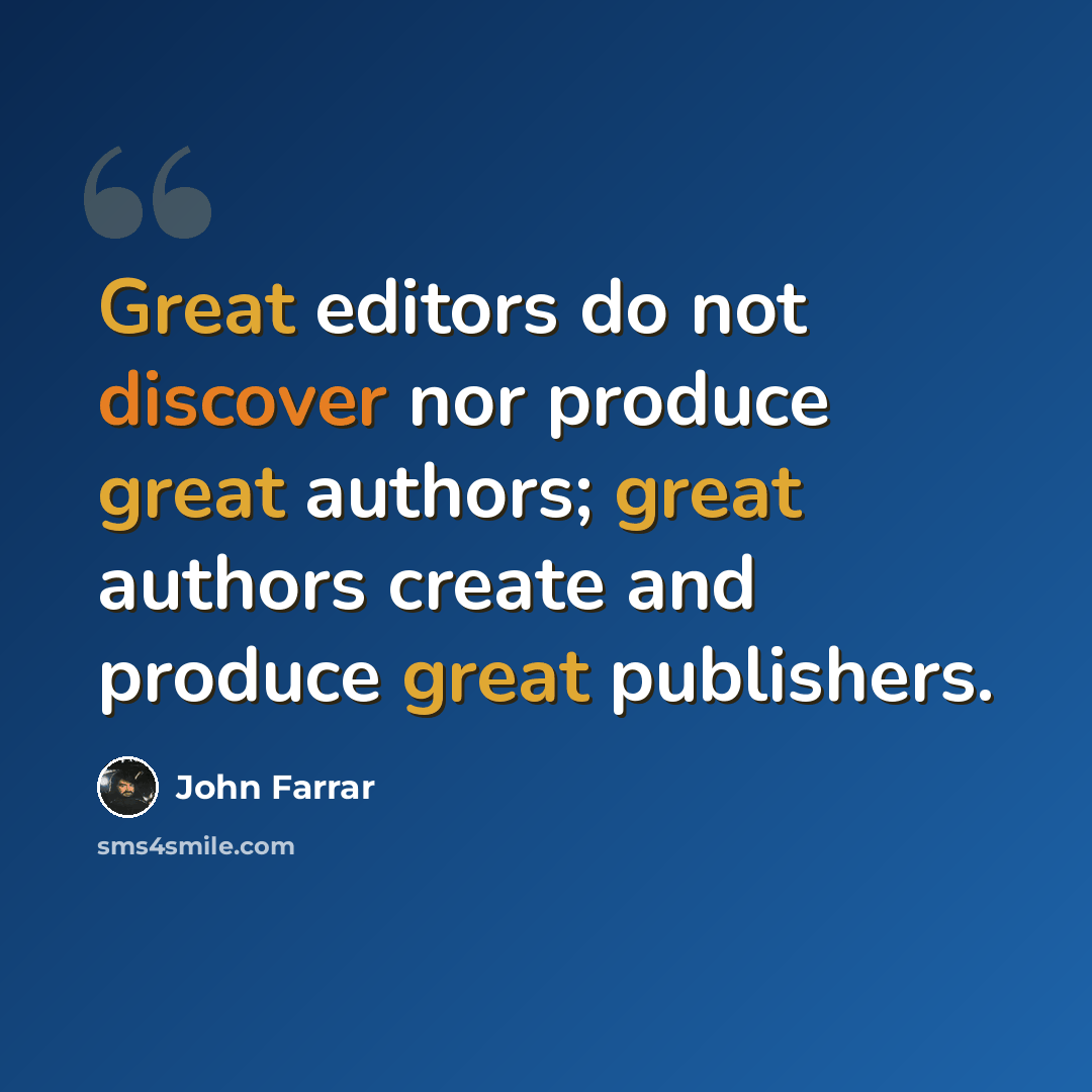“Great editors do not discover nor produce great authors; great authors create and produce great publishers.” quote by John Farrar