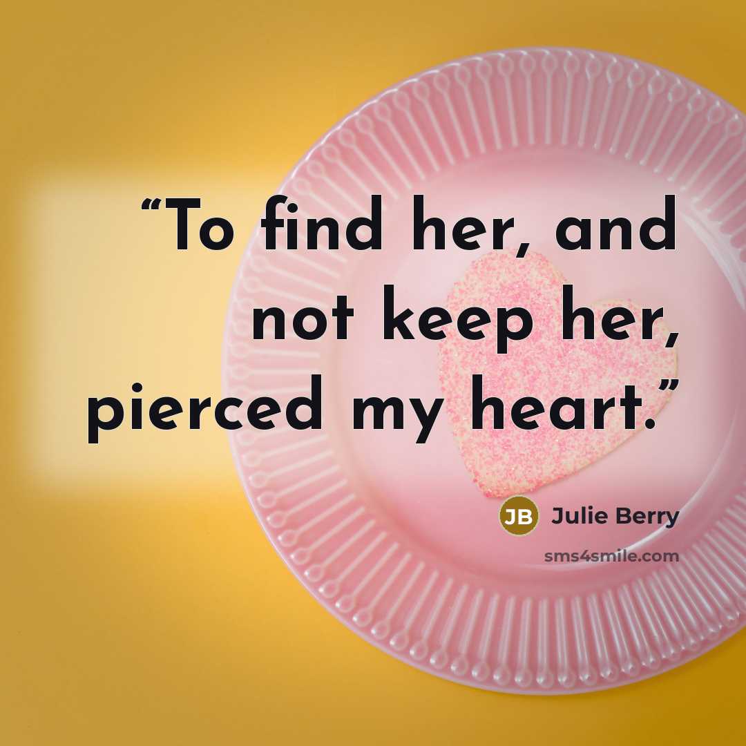 “To find her, and not keep her, pierced my heart.” quote by Julie Berry