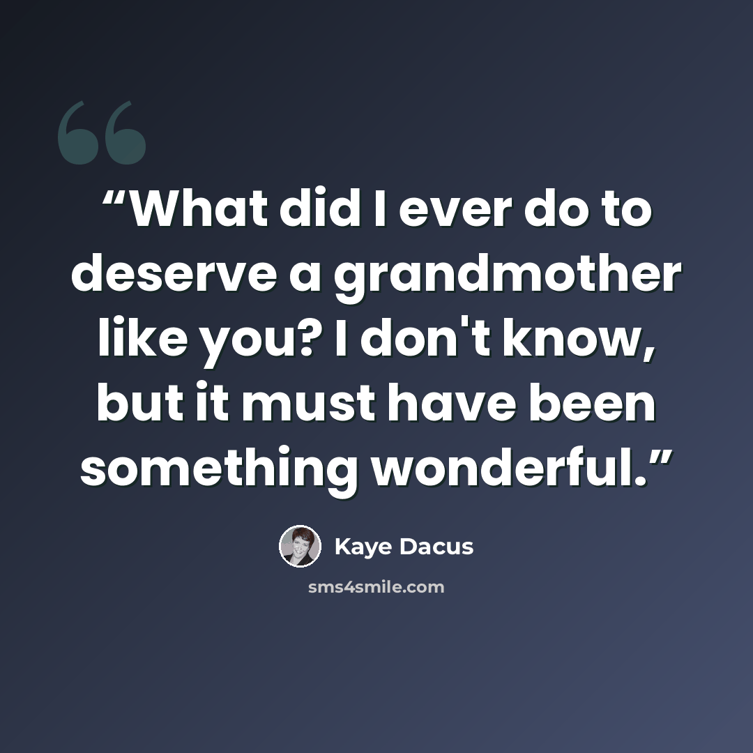 “What did I ever do to deserve a grandmother like you? I don't know, but it must have been something wonderful.” quote by Kaye Dacus