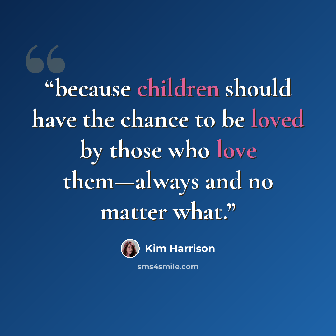 “because children should have the chance to be loved by those who love them—always and no matter what.” quote by Kim Harrison