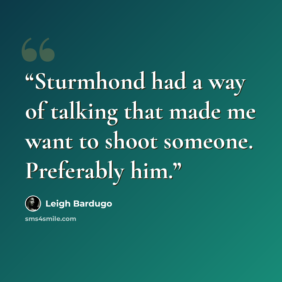 “Sturmhond had a way of talking that made me want to shoot someone. Preferably him.” quote by Leigh Bardugo