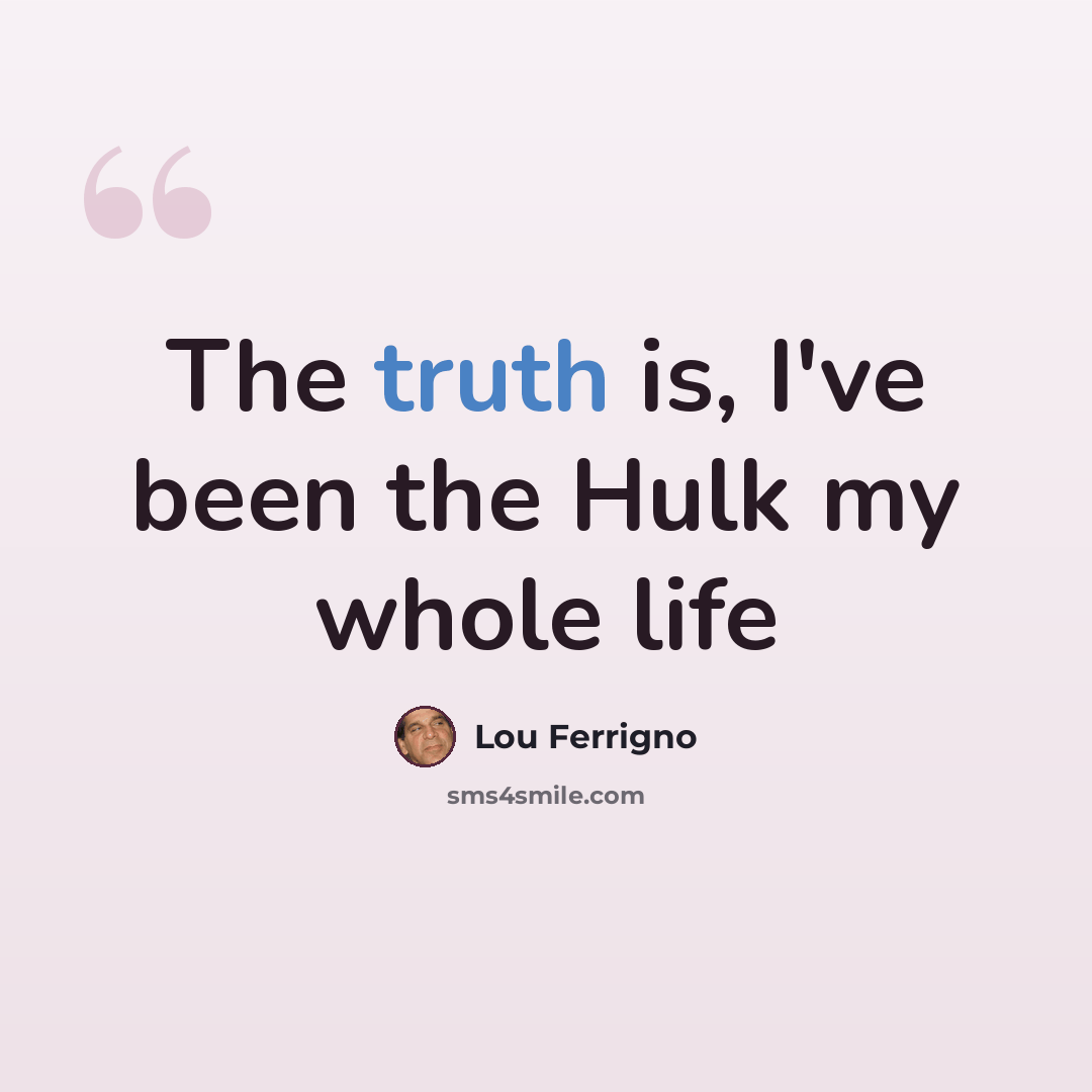 “The truth is, I've been the Hulk my whole life” quote by Lou Ferrigno