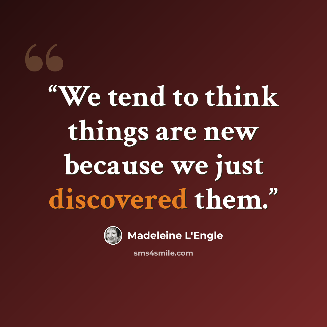 “We tend to think things are new because we just discovered them.” quote by Madeleine L'Engle