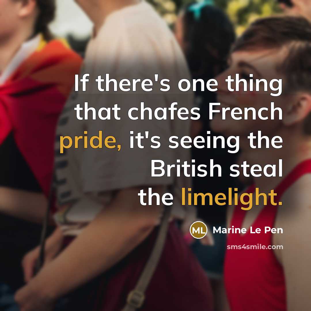 “If there's one thing that chafes French pride, it's seeing the British steal the limelight.” quote by Marine Le Pen