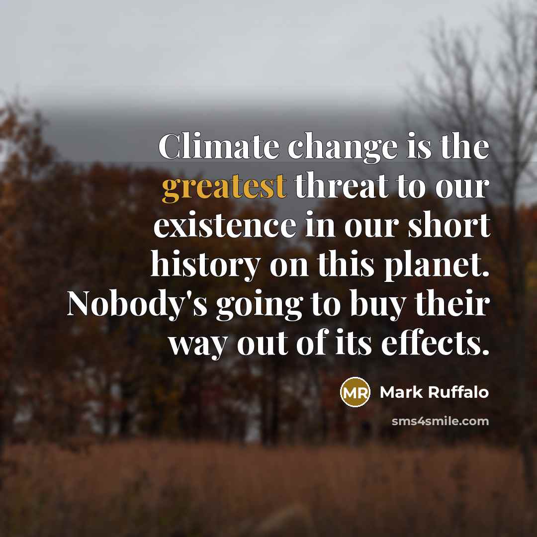 “Climate change is the greatest threat to our existence in our short history on this planet. Nobody's going to buy their way out of its effects.” quote by Mark Ruffalo