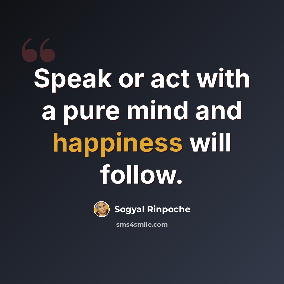 “Speak or act with a pure mind and happiness will follow.” quote by Sogyal Rinpoche